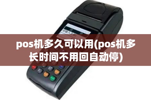 pos机多久可以用(pos机多长时间不用回自动停)