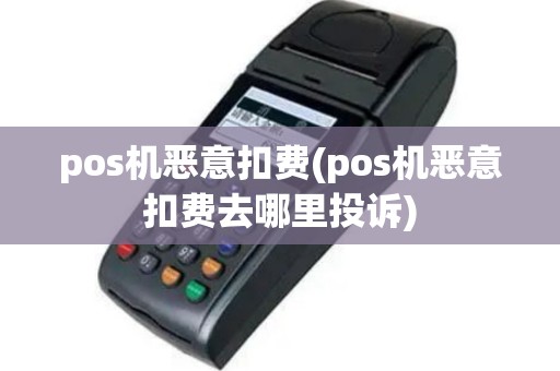 pos机恶意扣费(pos机恶意扣费去哪里投诉)