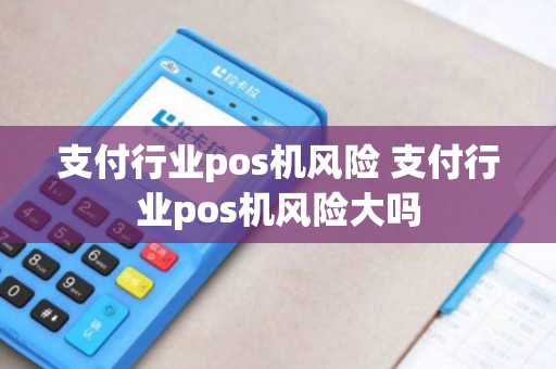 支付行业pos机风险 支付行业pos机风险大吗