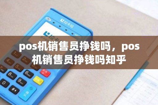 pos机销售员挣钱吗，pos机销售员挣钱吗知乎
