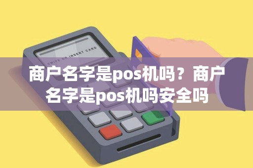 商户名字是pos机吗？商户名字是pos机吗安全吗