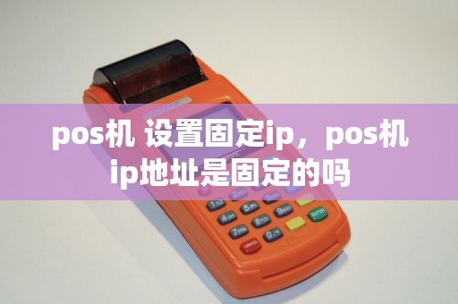 pos机 设置固定ip，pos机ip地址是固定的吗