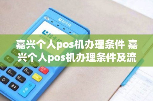 嘉兴个人pos机办理条件 嘉兴个人pos机办理条件及流程