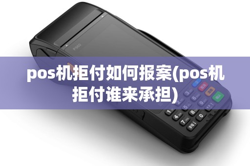 pos机拒付如何报案(pos机拒付谁来承担)
