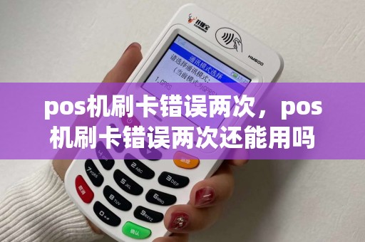 pos机刷卡错误两次，pos机刷卡错误两次还能用吗