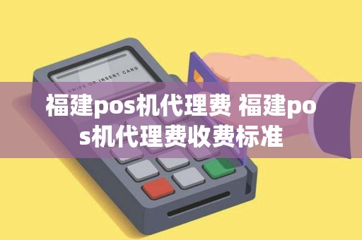 福建pos机代理费 福建pos机代理费收费标准