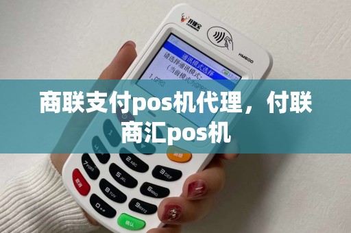商联支付pos机代理，付联商汇pos机