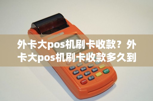 外卡大pos机刷卡收款？外卡大pos机刷卡收款多久到账