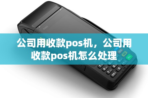 公司用收款pos机，公司用收款pos机怎么处理