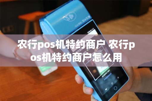 农行pos机特约商户 农行pos机特约商户怎么用