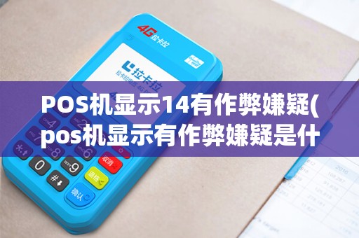 POS机显示14有作弊嫌疑(pos机显示有作弊嫌疑是什么意思)