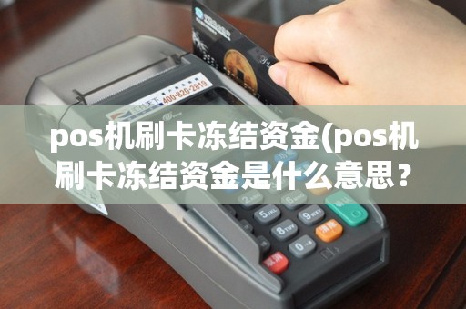 pos机刷卡冻结资金(pos机刷卡冻结资金是什么意思？)