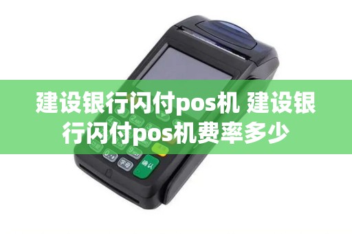 建设银行闪付pos机 建设银行闪付pos机费率多少