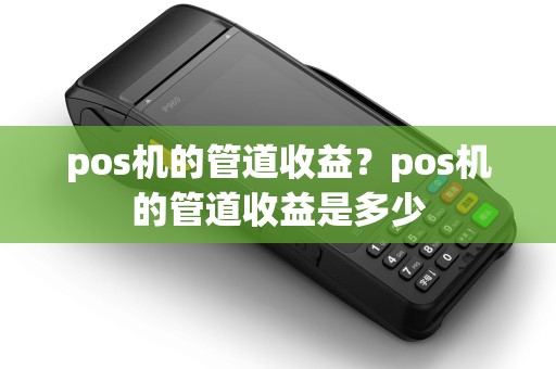 pos机的管道收益？pos机的管道收益是多少