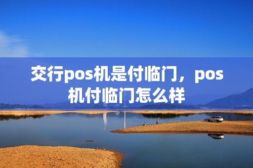 交行pos机是付临门，pos机付临门怎么样