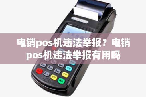 电销pos机违法举报？电销pos机违法举报有用吗