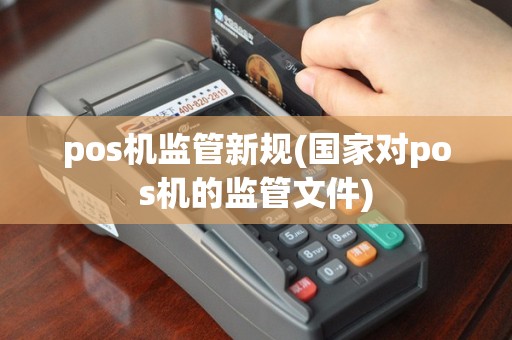 pos机监管新规(国家对pos机的监管文件)