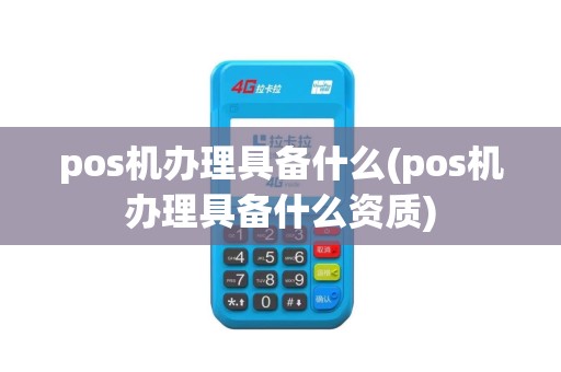 pos机办理具备什么(pos机办理具备什么资质)