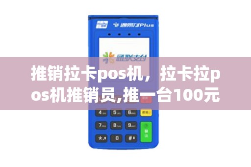 推销拉卡pos机，拉卡拉pos机推销员,推一台100元,工资日结