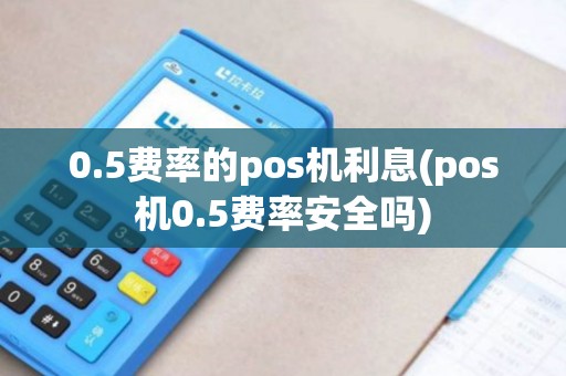 0.5费率的pos机利息(pos机0.5费率安全吗)