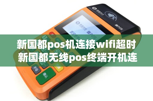 新国都pos机连接wifi超时 新国都无线pos终端开机连不上