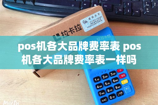 pos机各大品牌费率表 pos机各大品牌费率表一样吗