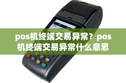 pos机终端交易异常？pos机终端交易异常什么意思