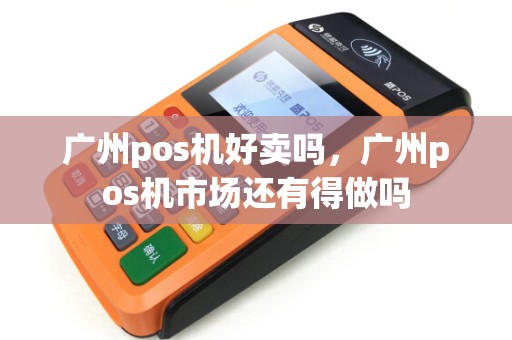 广州pos机好卖吗，广州pos机市场还有得做吗