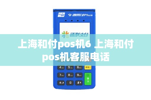 上海和付pos机6 上海和付pos机客服电话