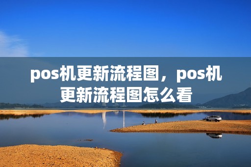 pos机更新流程图，pos机更新流程图怎么看