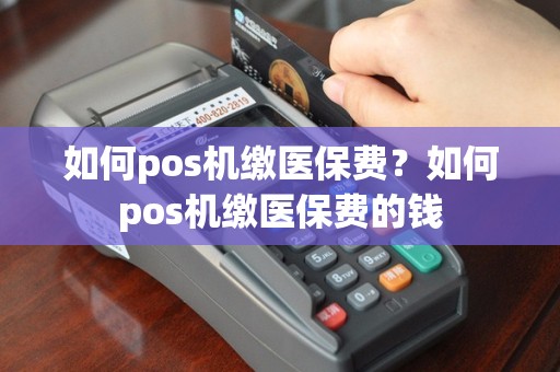 如何pos机缴医保费？如何pos机缴医保费的钱