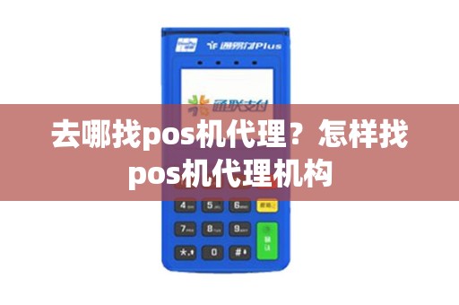 去哪找pos机代理？怎样找pos机代理机构