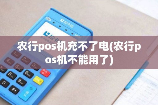 农行pos机充不了电(农行pos机不能用了)