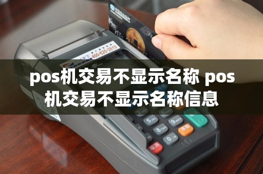pos机交易不显示名称 pos机交易不显示名称信息