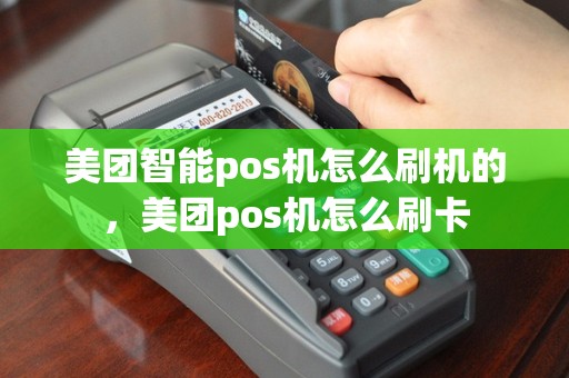 美团智能pos机怎么刷机的，美团pos机怎么刷卡