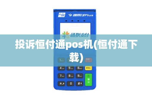 投诉恒付通pos机(恒付通下载)