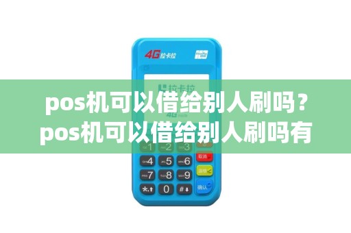 pos机可以借给别人刷吗？pos机可以借给别人刷吗有风险吗
