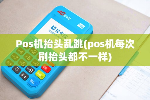 Pos机抬头乱跳(pos机每次刷抬头都不一样)