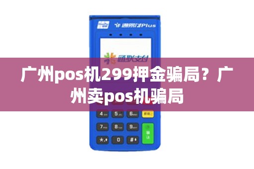 广州pos机299押金骗局？广州卖pos机骗局