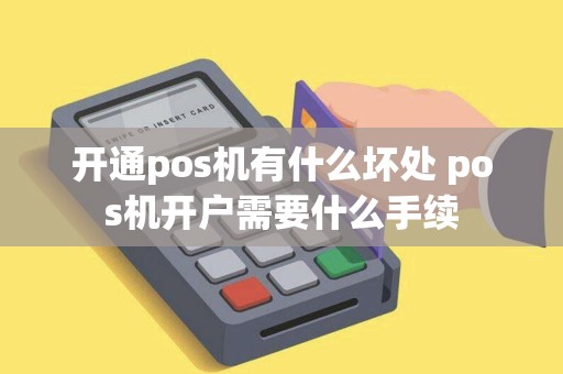 开通pos机有什么坏处 pos机开户需要什么手续