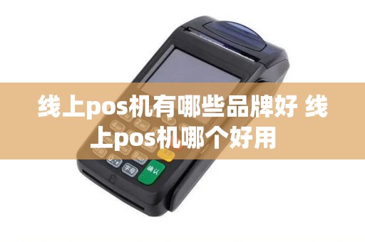 线上pos机有哪些品牌好 线上pos机哪个好用