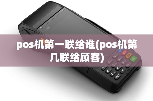pos机第一联给谁(pos机第几联给顾客)