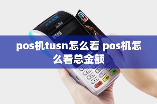 pos机tusn怎么看 pos机怎么看总金额
