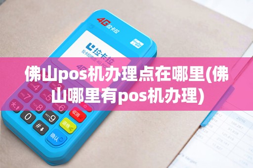 佛山pos机办理点在哪里(佛山哪里有pos机办理)