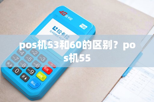 pos机53和60的区别？pos机55