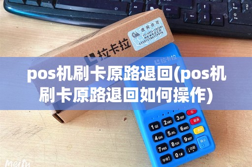 pos机刷卡原路退回(pos机刷卡原路退回如何操作)