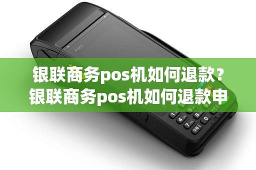 银联商务pos机如何退款？银联商务pos机如何退款申请