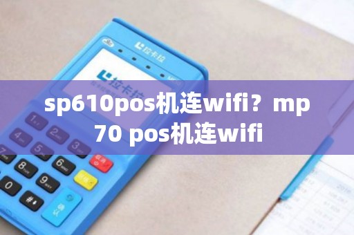 sp610pos机连wifi？mp70 pos机连wifi