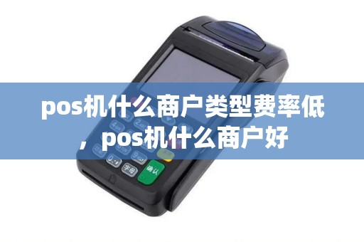 pos机什么商户类型费率低，pos机什么商户好