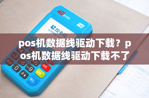 pos机数据线驱动下载？pos机数据线驱动下载不了